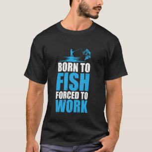 Zum Fischen geboren, aber zur Arbeit gezwungen T-Shirt