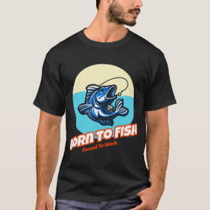Zum Fischen geboren, zum Arbeiten gezwungen Fische T-Shirt