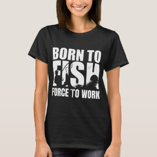 Zum Fischen geboren, zum Arbeiten gezwungen, Humor T-Shirt