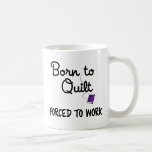 Zum Quilten geboren, zum Arbeiten gezwungen Tasse