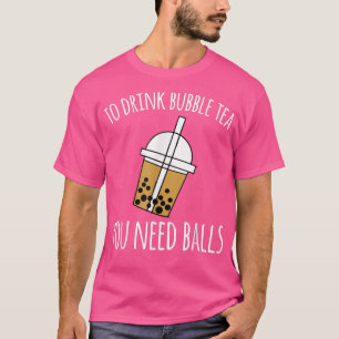 Zum Trinken von Blasen-Tee braucht man Balls Boba T-Shirt