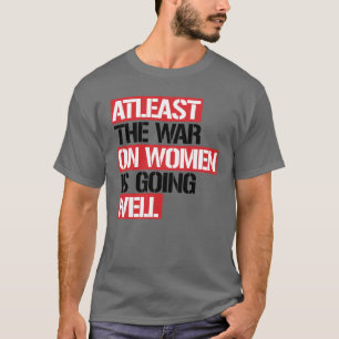 Zumindest läuft der Krieg gegen die Frauen gut T-Shirt