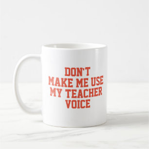 Zwing mich nicht, meine Lehrerstimme zu benutzen Kaffeetasse
