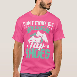 Zwing Mich Nicht Meine Tap-Schuhe Anzuziehen Tap-T T-Shirt