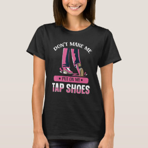 Zwing mich nicht meine Tap-Schuhe anzuziehen Tap T T-Shirt